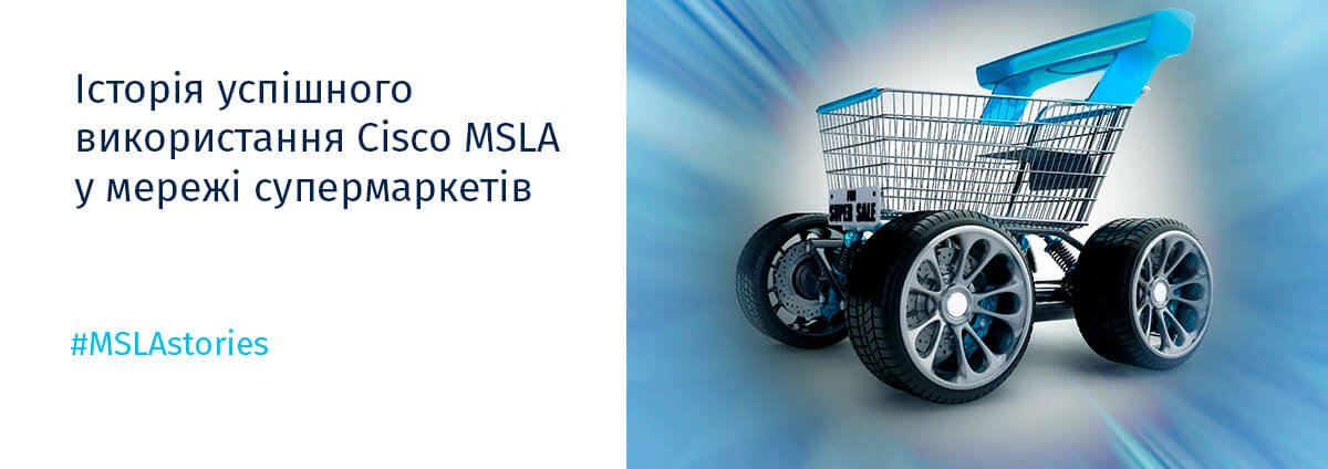 #MSLAstories Історія успішного використання Cisco MSLA у мережі супермаркетів #MSLAstories Історія успішного використання Cisco MSLA у мережі супермаркетів