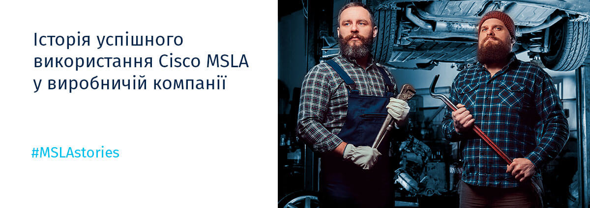 #MSLAstories Історія успішного використання Cisco MSLA у виробничій компанії 